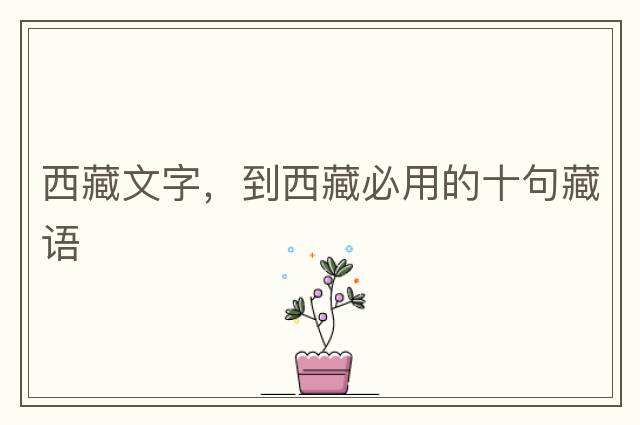 西藏文字，到西藏必用的十句藏語(yǔ)