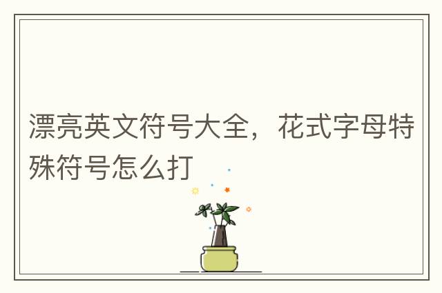 漂亮英文符號大全，花式字母特殊符號怎么打