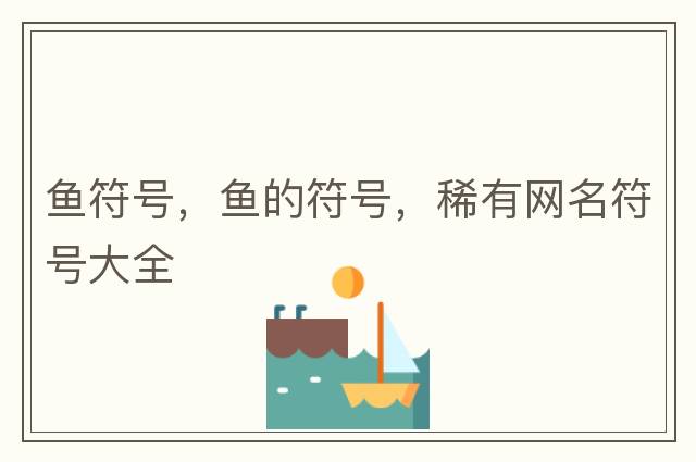魚(yú)符號，魚(yú)的符號，稀有網(wǎng)名符號大全