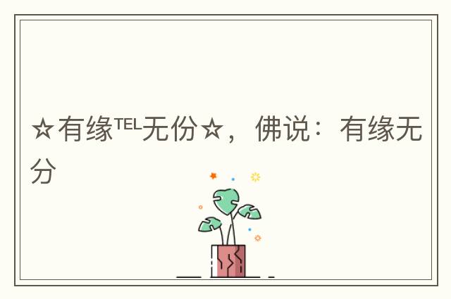☆有緣℡無(wú)份☆，佛說(shuō)：有緣無(wú)分