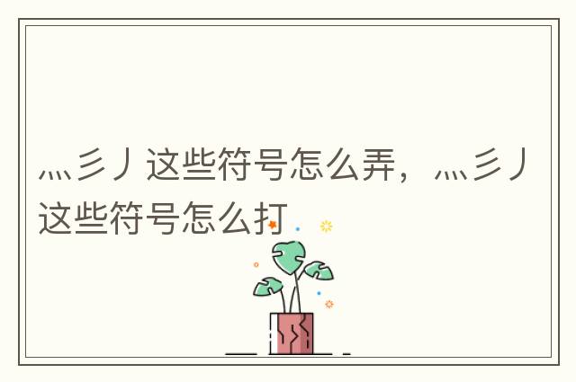 灬彡丿這些符號怎么弄，灬彡丿這些符號怎么打