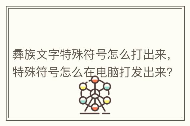 彝族文字特殊符號怎么打出來(lái)，特殊符號怎么在電腦打發(fā)出來(lái)？