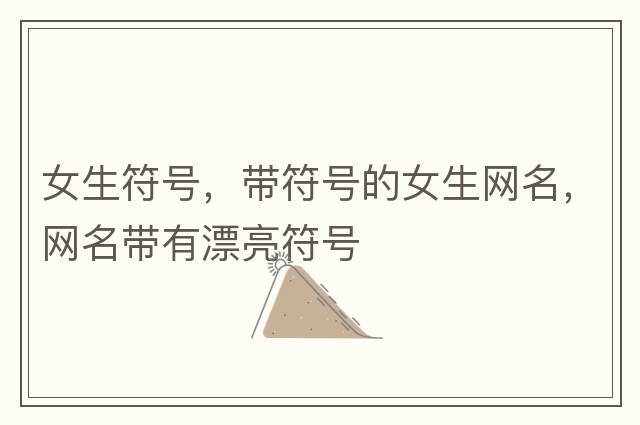 女生符號，帶符號的女生網(wǎng)名，網(wǎng)名帶有漂亮符號