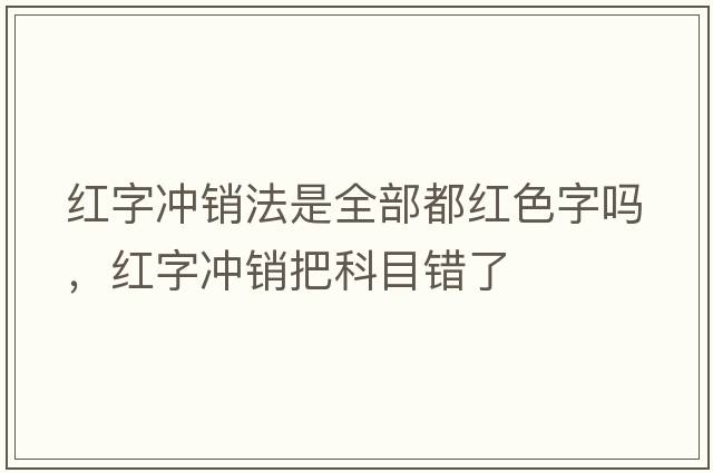 紅字沖銷(xiāo)法是全部都紅色字嗎，紅字沖銷(xiāo)把科目錯了
