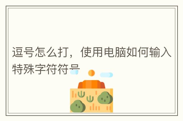 逗號怎么打，使用電腦如何輸入特殊字符符號