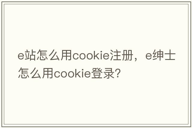 e站怎么用cookie注冊，e紳士怎么用cookie登錄？