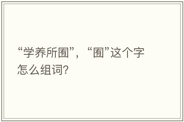 “學(xué)養所囿”，“囿”這個(gè)字怎么組詞？