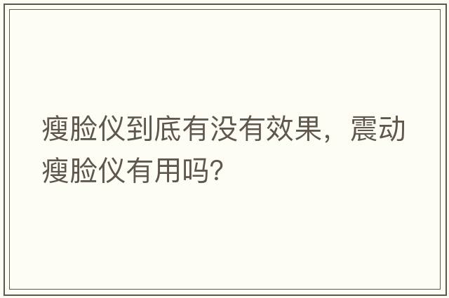 瘦臉儀到底有沒(méi)有效果，震動(dòng)瘦臉儀有用嗎？