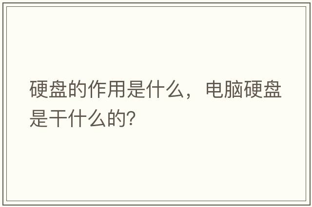 硬盤(pán)的作用是什么，電腦硬盤(pán)是干什么的？