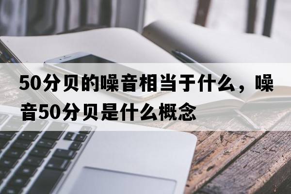 50分貝的噪音相當于什么，噪音50分貝是什么概念