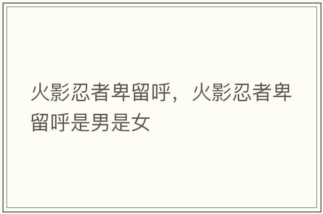 火影忍者卑留呼，火影忍者卑留呼是男是女