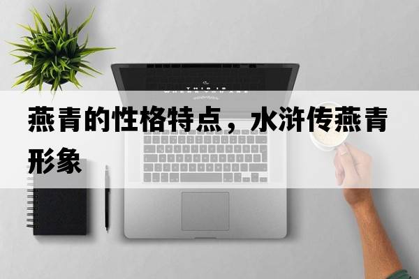 燕青的性格特點(diǎn)，水滸傳燕青形象