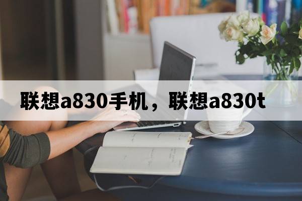 聯(lián)想a830手機，聯(lián)想a830t
