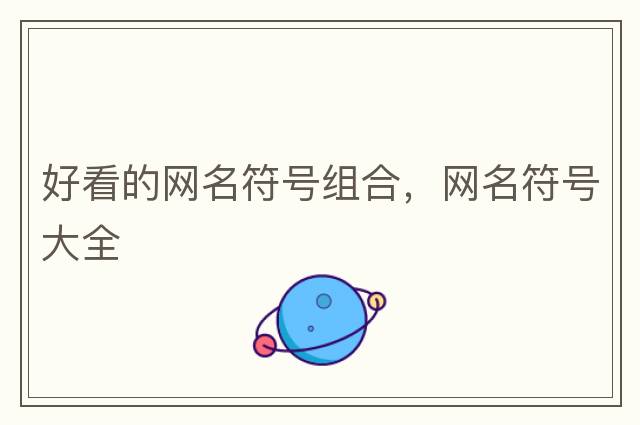 網(wǎng)名符號大全，微信網(wǎng)名帶特殊符號