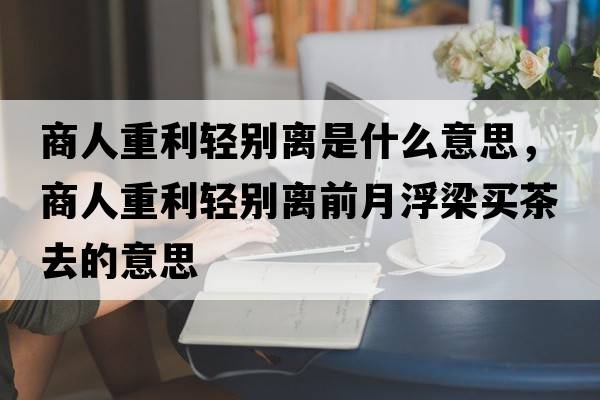 商人重利輕別離是什么意思，商人重利輕別離前月浮梁買(mǎi)茶去的意思
