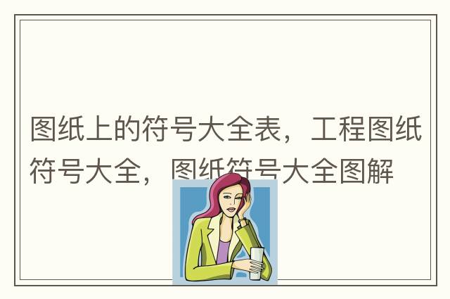 圖紙上的符號大全表，工程圖紙符號大全，圖紙符號大全圖解