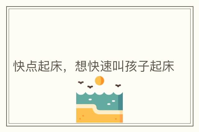 快點(diǎn)起床，想快速叫孩子起床