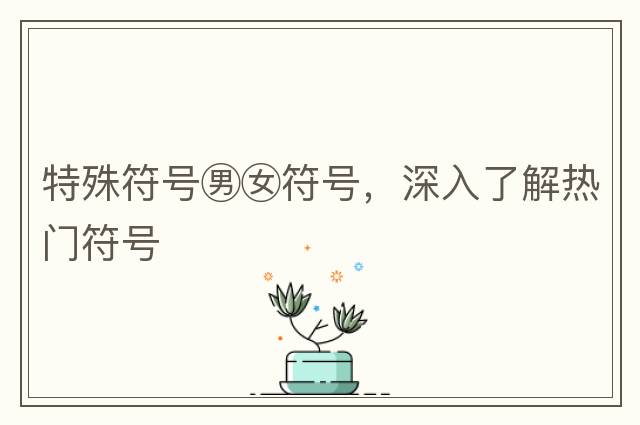 特殊符號男女符號，深入了解熱門(mén)符號