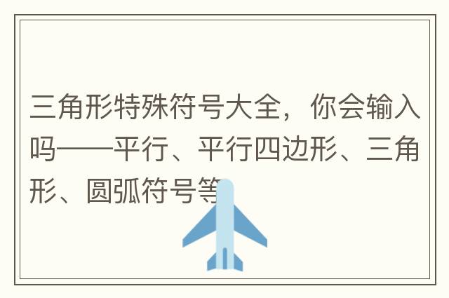 三角形特殊符號大全，你會(huì )輸入嗎——平行、平行四邊形、三角形、圓弧符號等