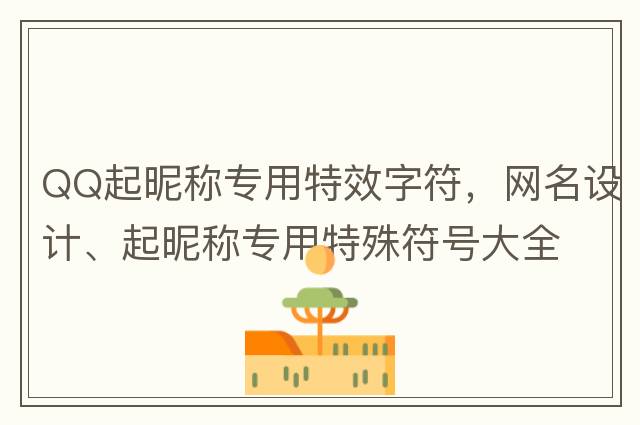 QQ起昵稱(chēng)專(zhuān)用特效字符，網(wǎng)名設計、起昵稱(chēng)專(zhuān)用特殊符號大全