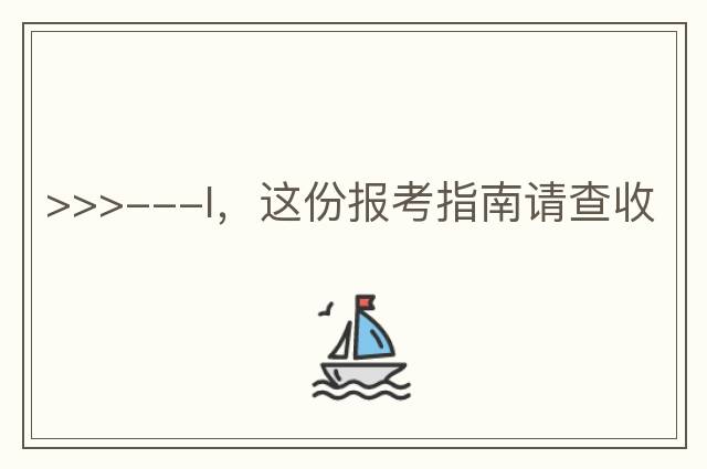 >>>---I，這份報考指南請查收