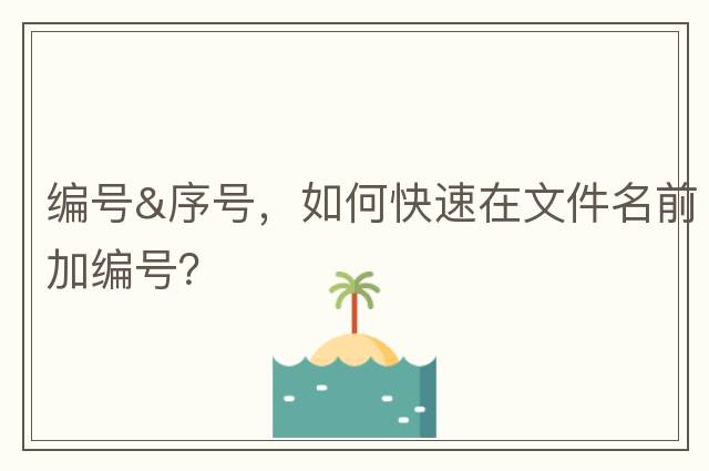編號&序號，如何快速在文件名前加編號？