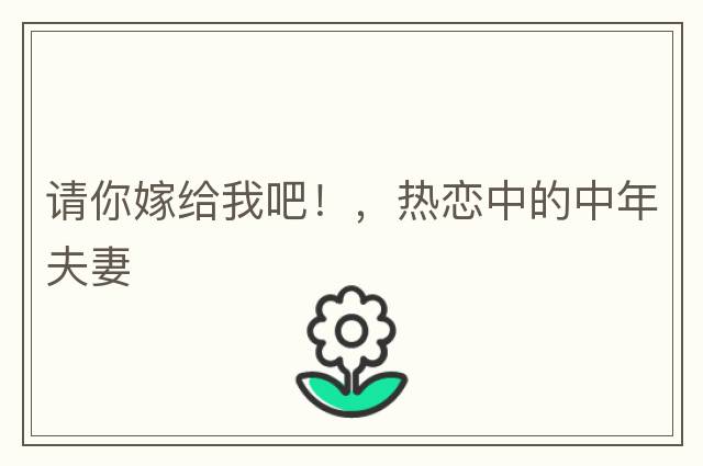 請你嫁給我吧！，熱戀中的中年夫妻