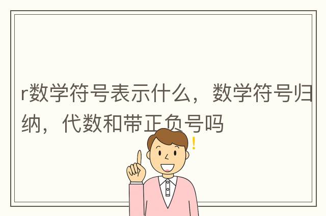 r數學(xué)符號表示什么，數學(xué)符號歸納，代數和帶正負號嗎