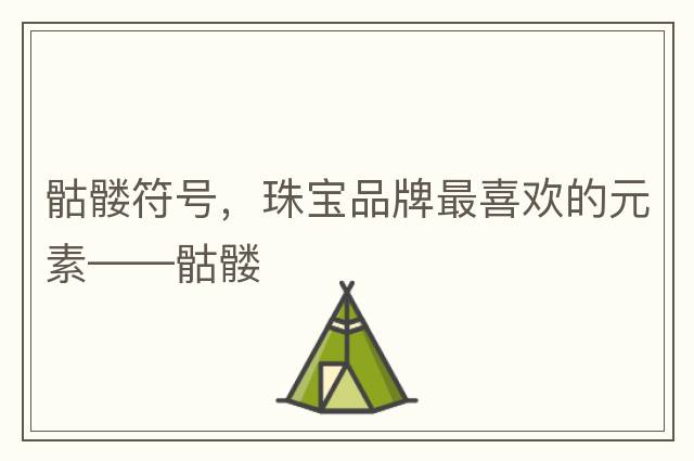 骷髏符號，珠寶品牌最喜歡的元素——骷髏