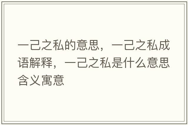 一己之私的意思，一己之私成語(yǔ)解釋?zhuān)患褐绞鞘裁匆馑己x寓意