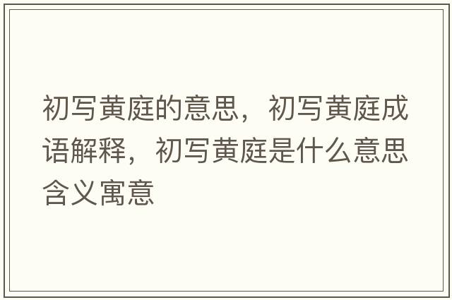 初寫(xiě)黃庭的意思，初寫(xiě)黃庭成語(yǔ)解釋?zhuān)鯇?xiě)黃庭是什么意思含義寓意