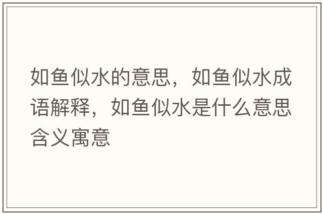 如魚(yú)似水的意思，如魚(yú)似水成語(yǔ)解釋?zhuān)玺~(yú)似水是什么意思含義寓意