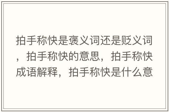 拍手稱(chēng)快是褒義詞還是貶義詞，拍手稱(chēng)快的意思，拍手稱(chēng)快成語(yǔ)解釋?zhuān)氖址Q(chēng)快是什么意思含義寓意