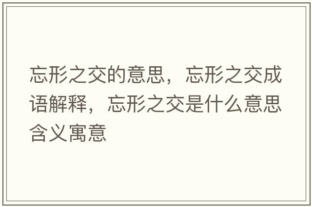 忘形之交的意思，忘形之交成語(yǔ)解釋?zhuān)沃皇鞘裁匆馑己x寓意