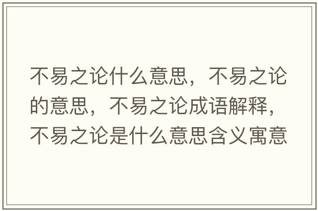 不易之論什么意思，不易之論的意思，不易之論成語(yǔ)解釋?zhuān)灰字撌鞘裁匆馑己x寓意