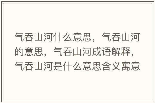氣吞山河什么意思，氣吞山河的意思，氣吞山河成語(yǔ)解釋?zhuān)瑲馔躺胶邮鞘裁匆馑己x寓意
