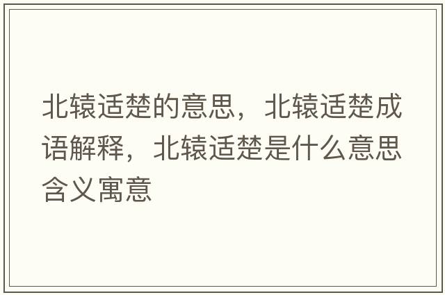 北轅適楚的意思，北轅適楚成語(yǔ)解釋?zhuān)鞭@適楚是什么意思含義寓意