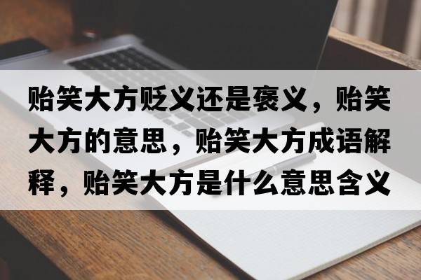 貽笑大方貶義還是褒義，貽笑大方的意思，貽笑大方成語(yǔ)解釋?zhuān)O笑大方是什么意思含義寓意