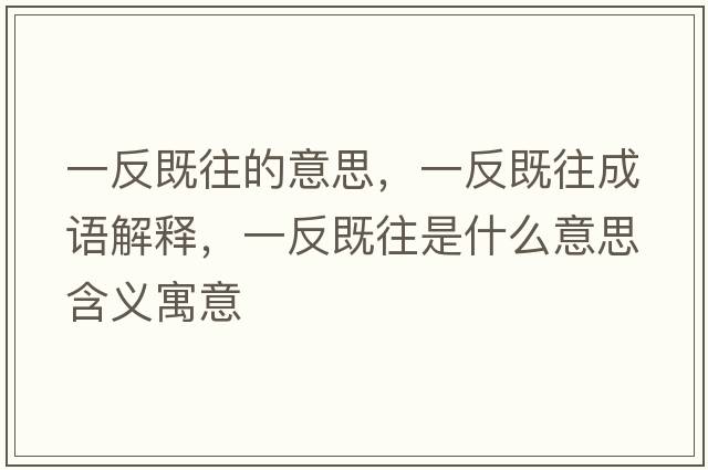 一反既往的意思，一反既往成語(yǔ)解釋?zhuān)环醇韧鞘裁匆馑己x寓意