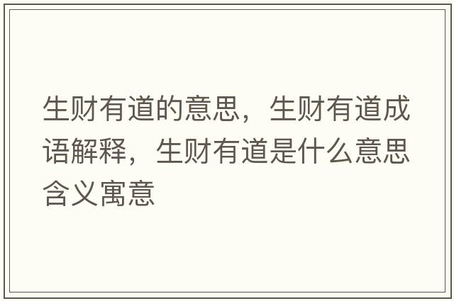 生財有道的意思，生財有道成語(yǔ)解釋?zhuān)斢械朗鞘裁匆馑己x寓意