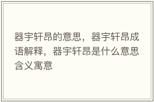 器宇軒昂的意思，器宇軒昂成語(yǔ)解釋?zhuān)饔钴幇菏鞘裁匆馑己x寓意