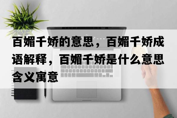 百媚千嬌的意思，百媚千嬌成語(yǔ)解釋?zhuān)倜那墒鞘裁匆馑己x寓意