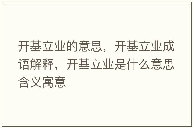 開(kāi)基立業(yè)的意思，開(kāi)基立業(yè)成語(yǔ)解釋?zhuān)_(kāi)基立業(yè)是什么意思含義寓意