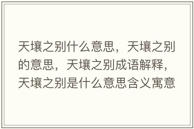 天壤之別什么意思，天壤之別的意思，天壤之別成語(yǔ)解釋?zhuān)烊乐畡e是什么意思含義寓意