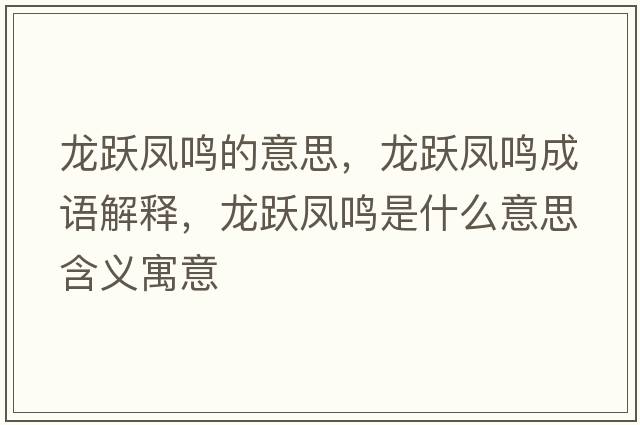 龍躍鳳鳴的意思，龍躍鳳鳴成語(yǔ)解釋?zhuān)堒S鳳鳴是什么意思含義寓意