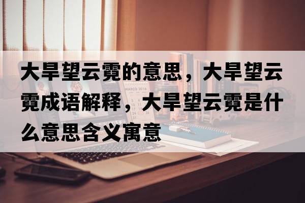大旱望云霓的意思，大旱望云霓成語(yǔ)解釋?zhuān)蠛低颇奘鞘裁匆馑己x寓意