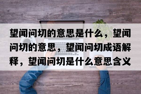 望聞問(wèn)切的意思是什么，望聞問(wèn)切的意思，望聞問(wèn)切成語(yǔ)解釋?zhuān)剢?wèn)切是什么意思含義寓意