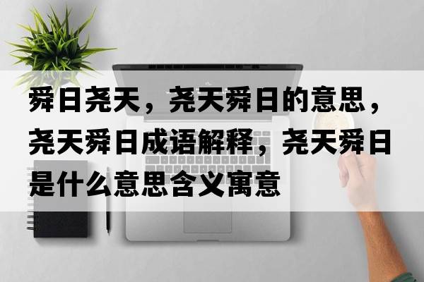 舜日堯天，堯天舜日的意思，堯天舜日成語(yǔ)解釋?zhuān)瑘蛱焖慈帐鞘裁匆馑己x寓意