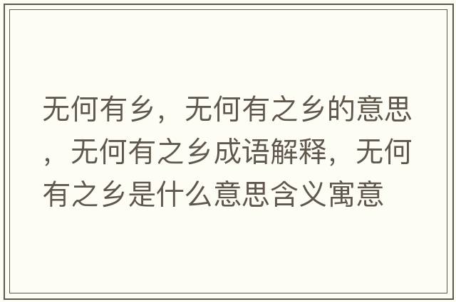 無(wú)何有鄉，無(wú)何有之鄉的意思，無(wú)何有之鄉成語(yǔ)解釋?zhuān)瑹o(wú)何有之鄉是什么意思含義寓意
