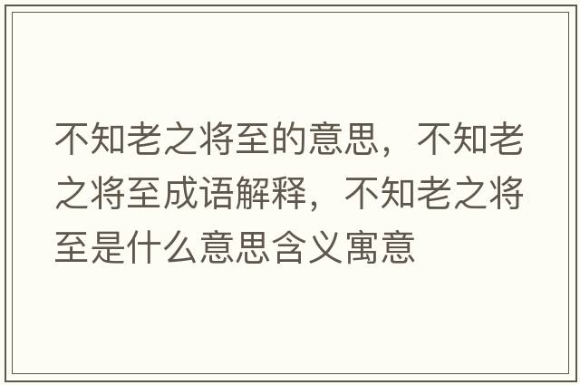 不知老之將至的意思，不知老之將至成語(yǔ)解釋?zhuān)恢现畬⒅潦鞘裁匆馑己x寓意